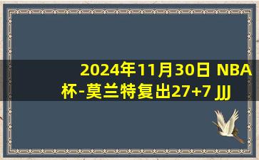 2024年11月30日 NBA杯-莫兰特复出27+7 JJJ23+8 莺歌缺阵 灰熊击退鹈鹕